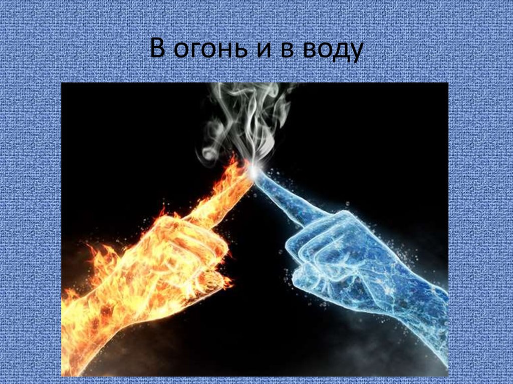 Фразеологизм пройти огонь воду и медные трубы. Огонь и вода. Пройти огонь и воду. Вода ИА гонь. Через огонь и воду.