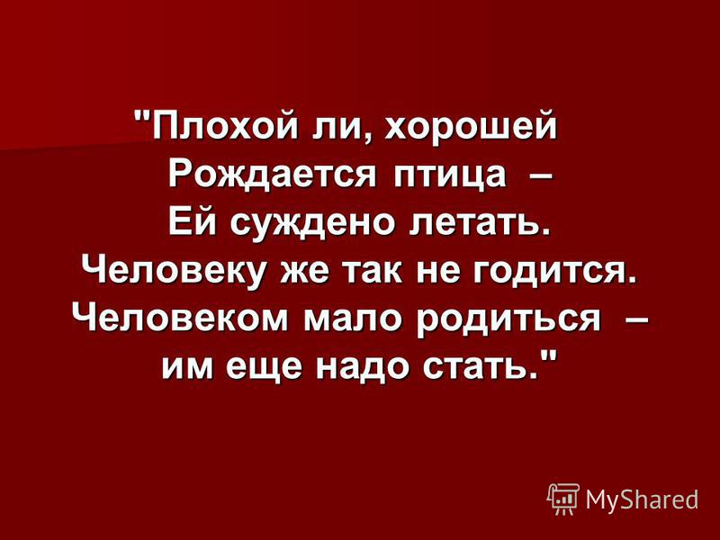 Есть ли в плохом человеке хорошее. Человеком мало родиться человеком. Человеком мало родиться им еще надо стать. Плохой и хорошей рождается птица. Человеком не рождаются им становятся.